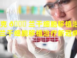 乌克 🐅 兰干细胞移植治疗（乌克兰干细胞移植治疗新冠病毒）